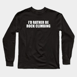 I'd Rather Be Rock Climbing Long Sleeve T-Shirt